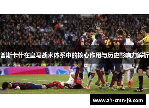 普斯卡什在皇马战术体系中的核心作用与历史影响力解析