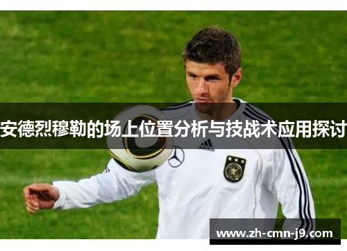 安德烈穆勒的场上位置分析与技战术应用探讨