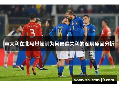 意大利在北马其顿前为何惨遭失利的深层原因分析