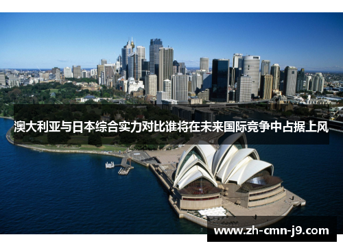 澳大利亚与日本综合实力对比谁将在未来国际竞争中占据上风