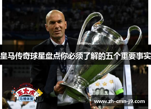 皇马传奇球星盘点你必须了解的五个重要事实