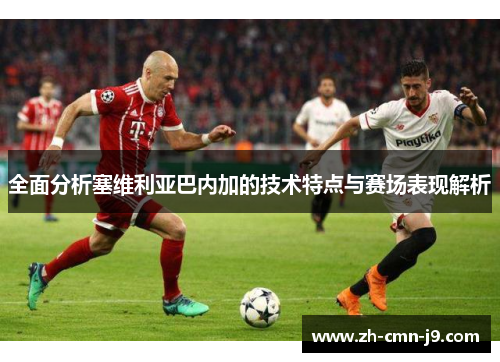 全面分析塞维利亚巴内加的技术特点与赛场表现解析