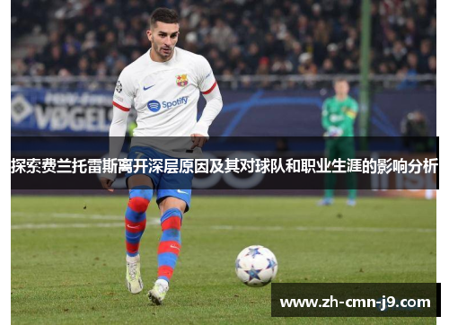 探索费兰托雷斯离开深层原因及其对球队和职业生涯的影响分析