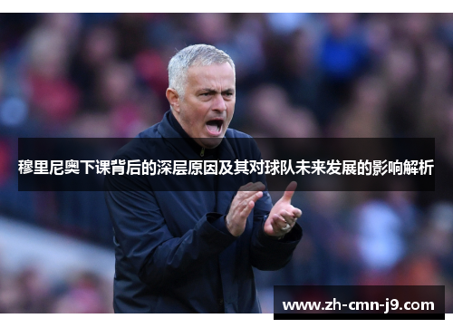 穆里尼奥下课背后的深层原因及其对球队未来发展的影响解析
