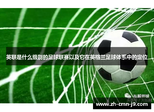 英联是什么级别的足球联赛以及它在英格兰足球体系中的定位