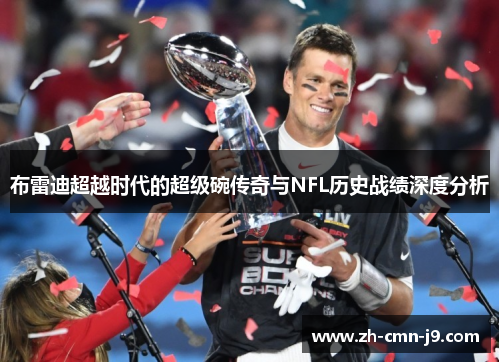 布雷迪超越时代的超级碗传奇与NFL历史战绩深度分析