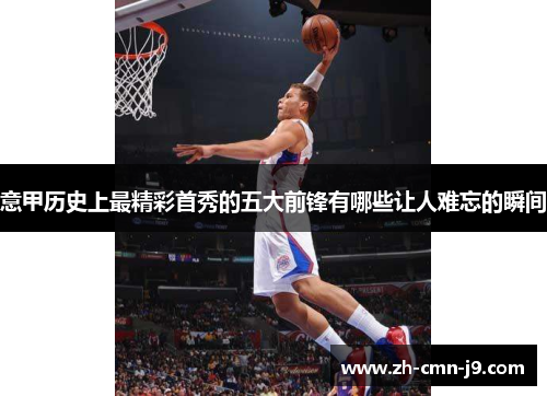 意甲历史上最精彩首秀的五大前锋有哪些让人难忘的瞬间