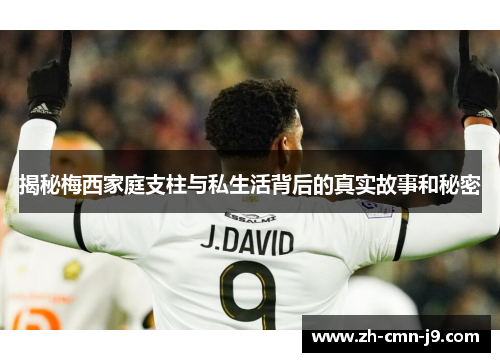 揭秘梅西家庭支柱与私生活背后的真实故事和秘密