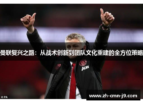 曼联复兴之路：从战术创新到团队文化重建的全方位策略
