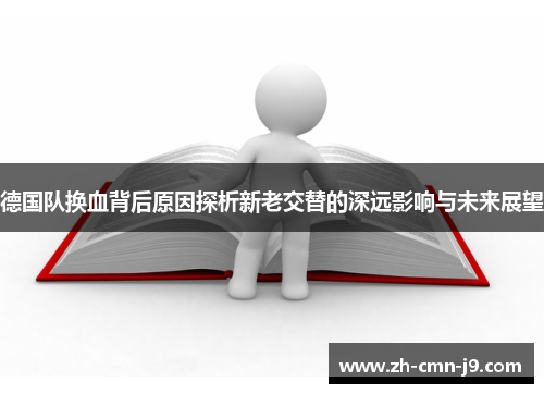 德国队换血背后原因探析新老交替的深远影响与未来展望