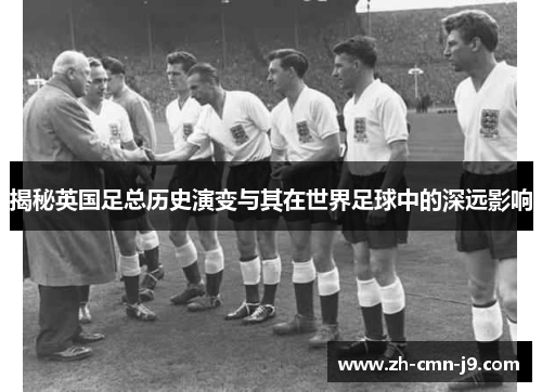 揭秘英国足总历史演变与其在世界足球中的深远影响