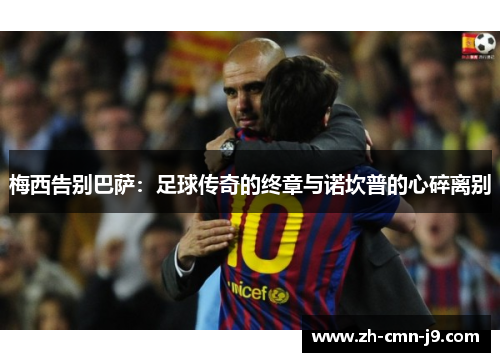 梅西告别巴萨：足球传奇的终章与诺坎普的心碎离别