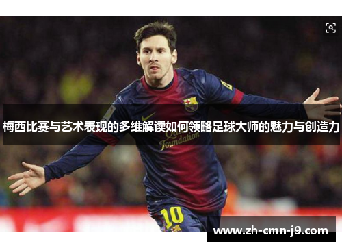 梅西比赛与艺术表现的多维解读如何领略足球大师的魅力与创造力