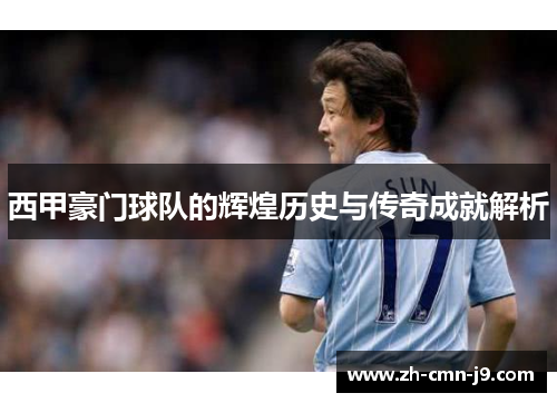 西甲豪门球队的辉煌历史与传奇成就解析