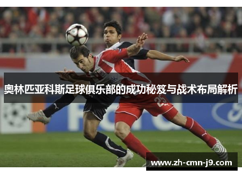 奥林匹亚科斯足球俱乐部的成功秘笈与战术布局解析