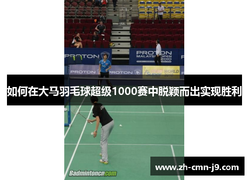 如何在大马羽毛球超级1000赛中脱颖而出实现胜利