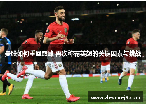 曼联如何重回巅峰 再次称霸英超的关键因素与挑战