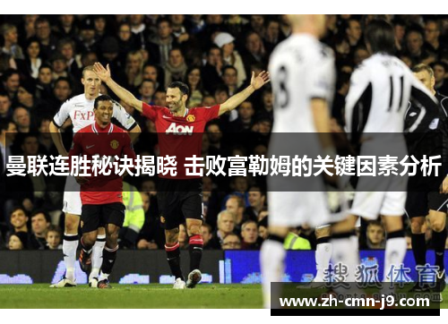 曼联连胜秘诀揭晓 击败富勒姆的关键因素分析