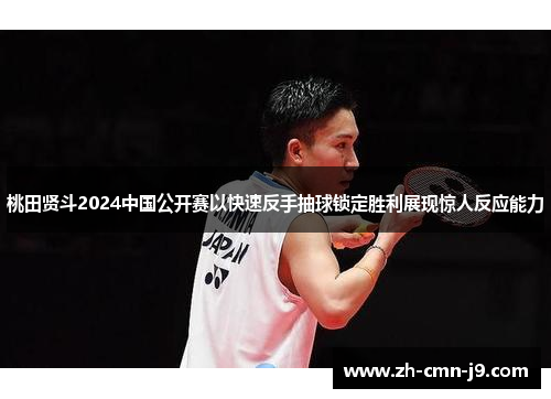 桃田贤斗2024中国公开赛以快速反手抽球锁定胜利展现惊人反应能力