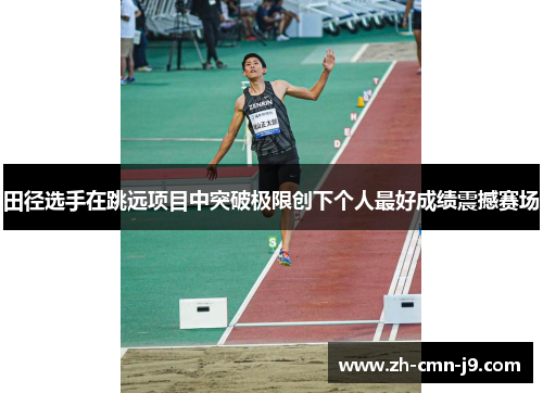 田径选手在跳远项目中突破极限创下个人最好成绩震撼赛场