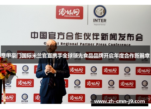意甲豪门国际米兰官宣携手全球领先食品品牌开启年度合作新篇章