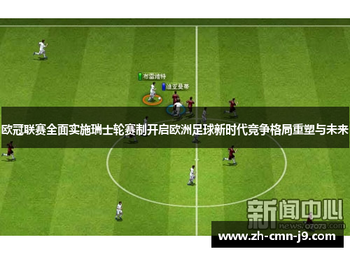 欧冠联赛全面实施瑞士轮赛制开启欧洲足球新时代竞争格局重塑与未来