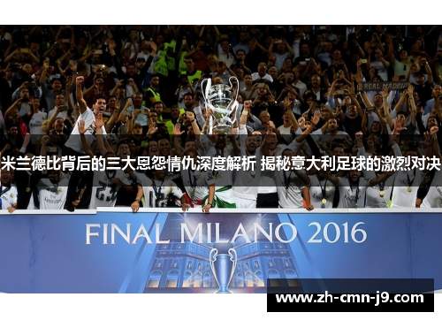 米兰德比背后的三大恩怨情仇深度解析 揭秘意大利足球的激烈对决