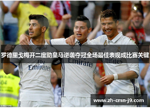 罗德里戈梅开二度助皇马逆袭夺冠全场最佳表现成比赛关键