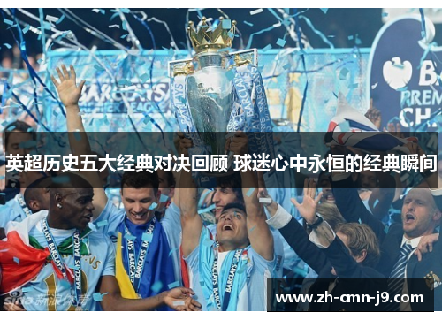 英超历史五大经典对决回顾 球迷心中永恒的经典瞬间