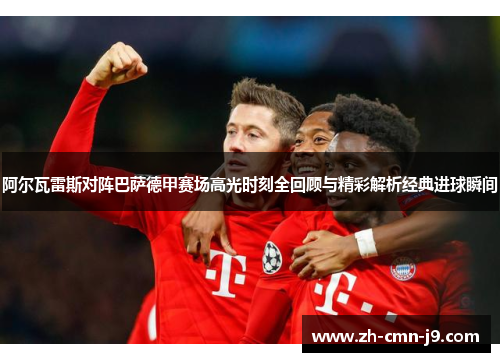 阿尔瓦雷斯对阵巴萨德甲赛场高光时刻全回顾与精彩解析经典进球瞬间