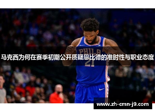 马克西为何在赛季初期公开质疑恩比德的准时性与职业态度