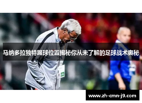 马纳多拉独特踢球位置揭秘你从未了解的足球战术奥秘