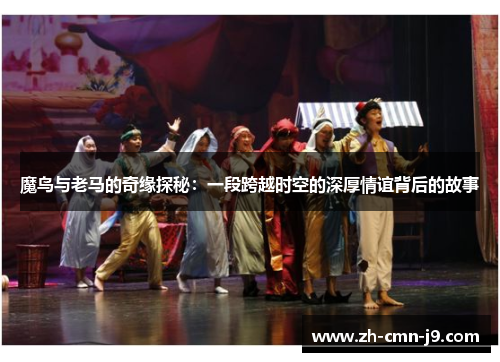 魔鸟与老马的奇缘探秘：一段跨越时空的深厚情谊背后的故事